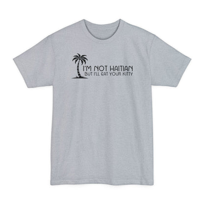 I'm Not Haitian But I'll Eat Your Kitty - Men's Tall T-Shirt