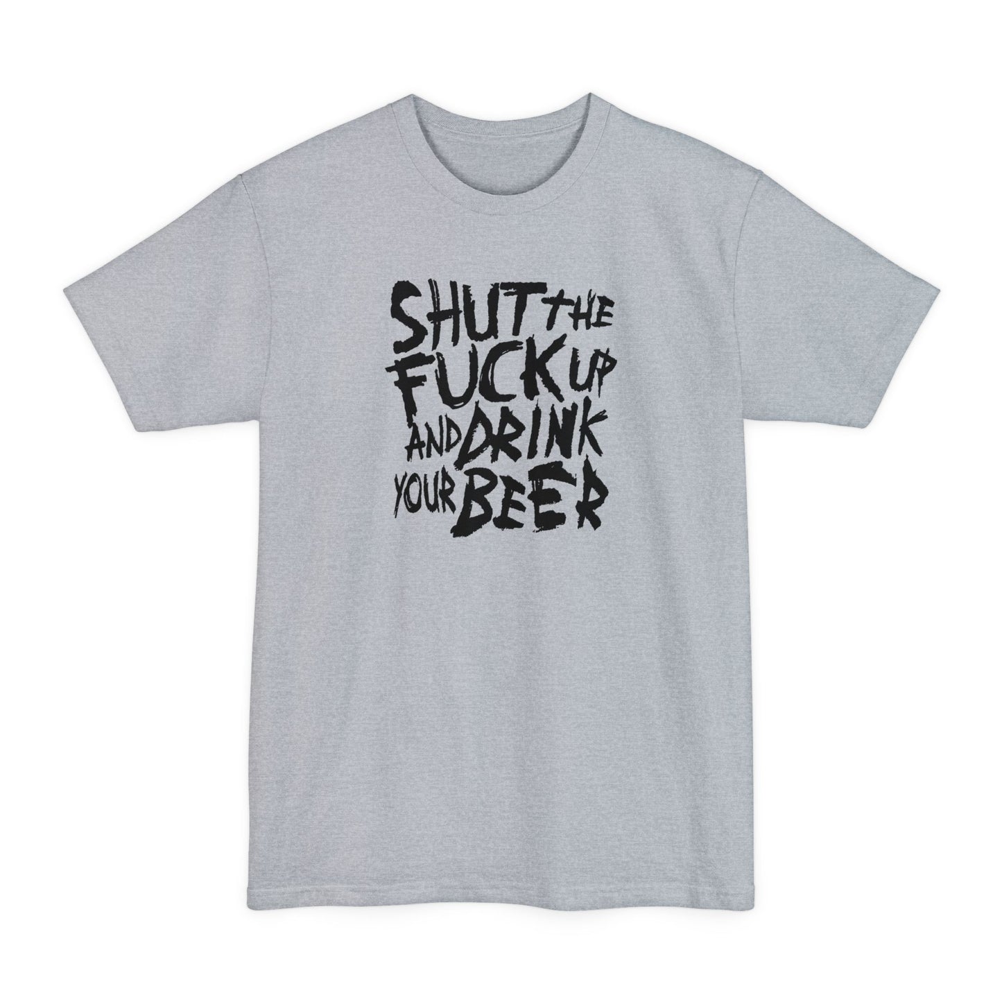Shut The Fuck Up And Drink Your Beer - Men's Tall T-Shirt