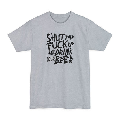 Shut The Fuck Up And Drink Your Beer - Men's Tall T-Shirt