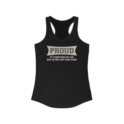 Proud Of Something My Kid May Or May Not Have Done - Women’s Racerback Tank