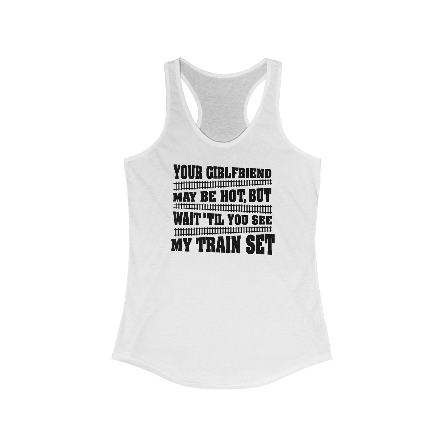 Your Girlfriend May Be Hot But Wait Till You See My Train Set  - Women’s Racerback Tank