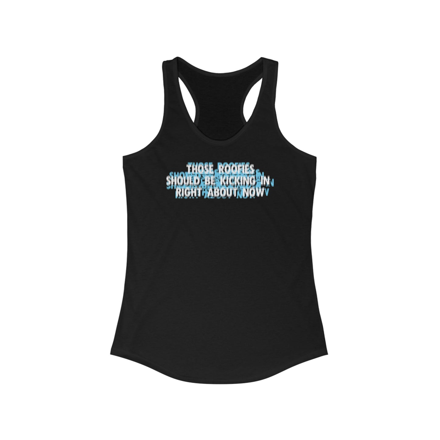 Those Roofies Should Be Kicking In Right About Now - Women’s Racerback Tank