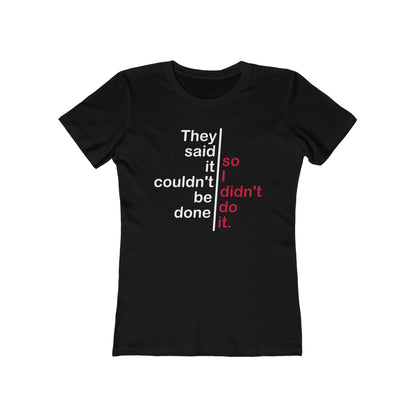 They Said It Couldn't Be Done - So I Didn't Do It.  - Women’s T-Shirt