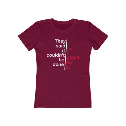 They Said It Couldn't Be Done - So I Didn't Do It.  - Women’s T-Shirt