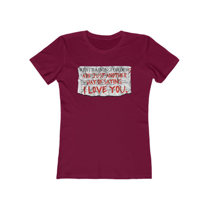 Restraining Orders Are Just Another Way Of Saying I Love You - Women’s T-Shirt