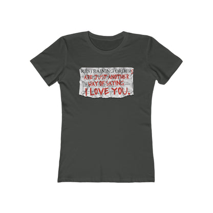 Restraining Orders Are Just Another Way Of Saying I Love You - Women’s T-Shirt