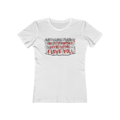 Restraining Orders Are Just Another Way Of Saying I Love You - Women’s T-Shirt