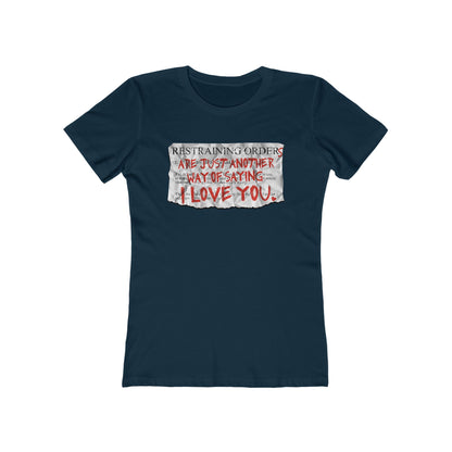 Restraining Orders Are Just Another Way Of Saying I Love You - Women’s T-Shirt