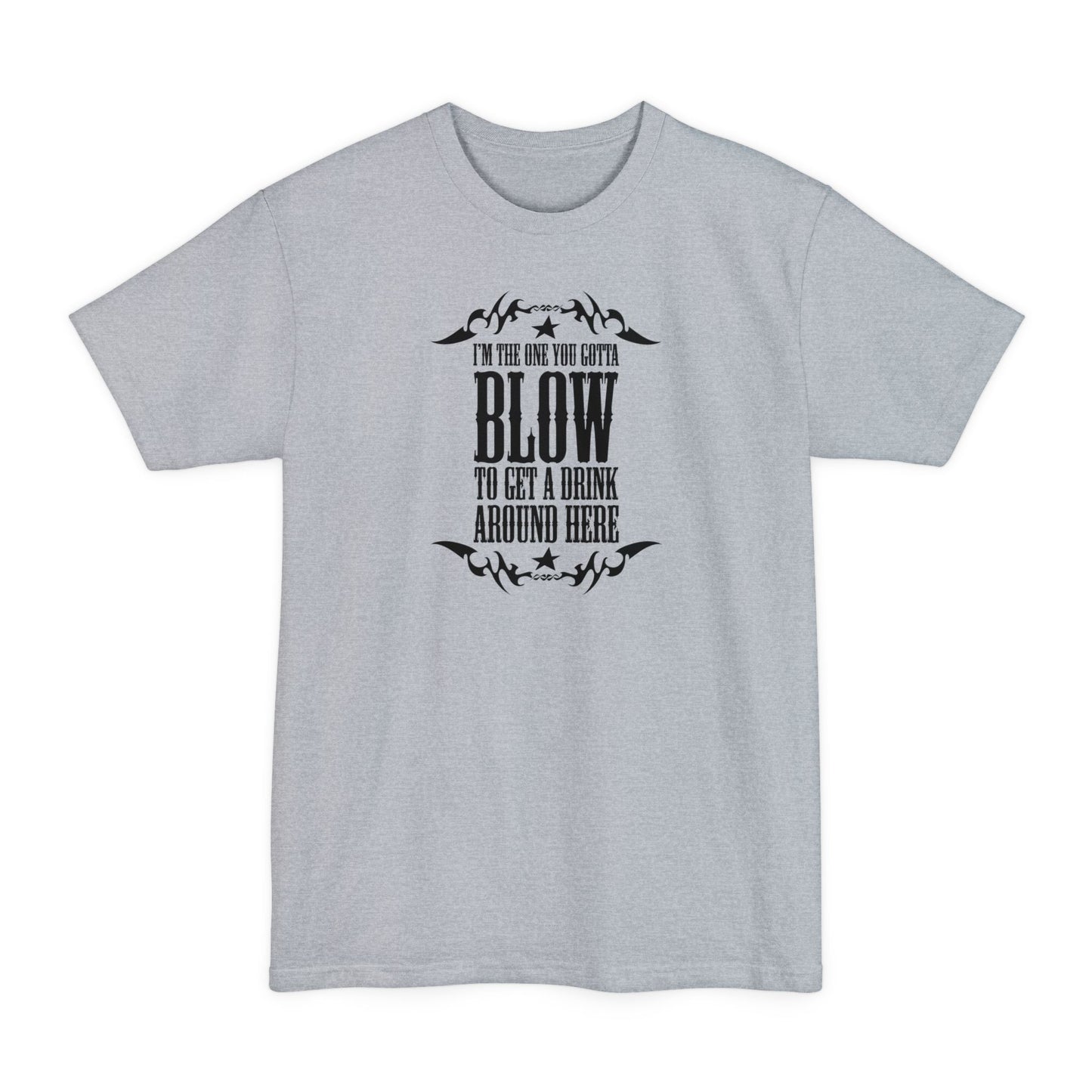 I'm The One You Gotta Blow To Get A Drink Around Here - Men's Tall T-Shirt