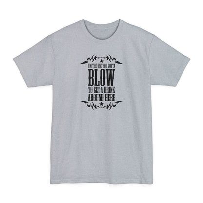 I'm The One You Gotta Blow To Get A Drink Around Here - Men's Tall T-Shirt