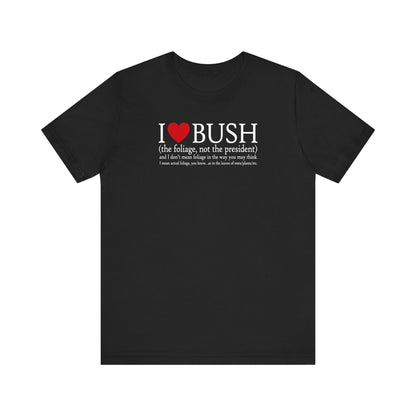 I Love Bush! (The Foliage Not The President)- And I Don't Mean Foliage The Way You May Think - Men's T-Shirt