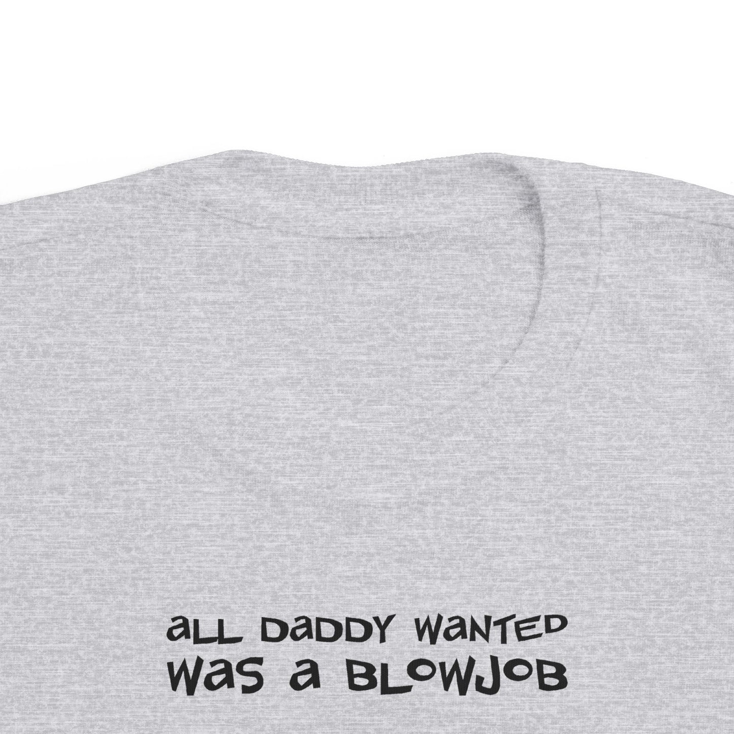 All Daddy Wanted Was A Blowjob -Toddler T-Shirt