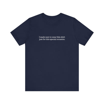I Made Sure To Wear This Shirt Just For This Special Occasion. - Men's T-Shirt