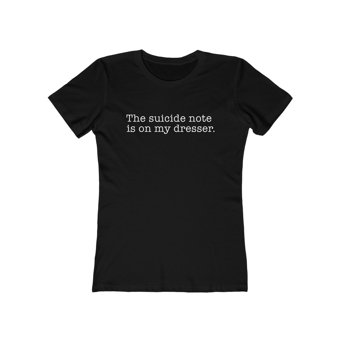 The Suicide Note Is On My Dresser  - Women’s T-Shirt
