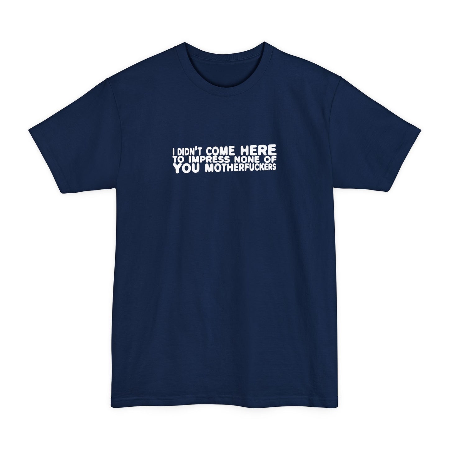 I Didn't Come Here To Impress None Of You Motherfuckers - Men's Tall T-Shirt