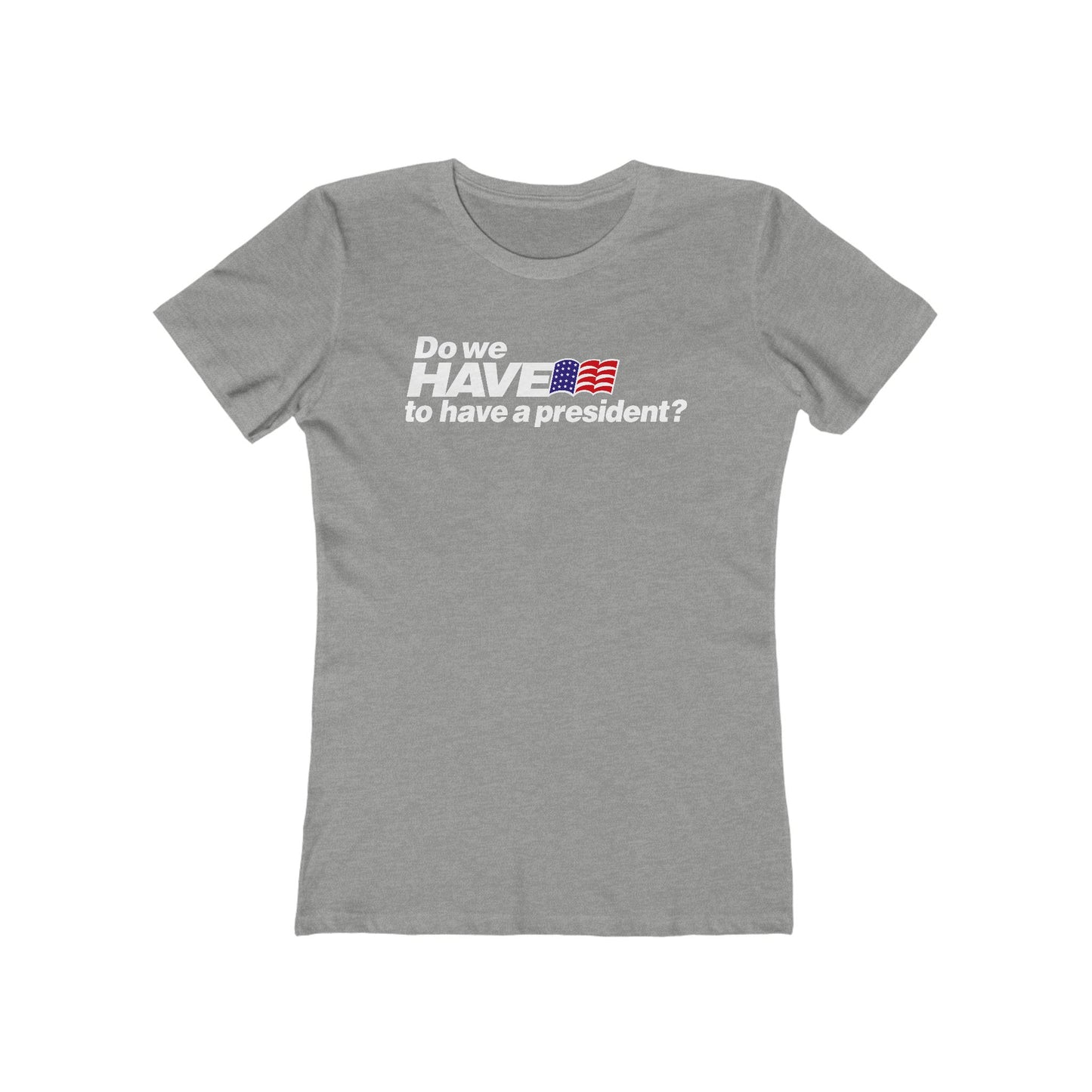 Do We Have To Have A President? - Women’s T-Shirt
