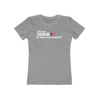 Do We Have To Have A President? - Women’s T-Shirt