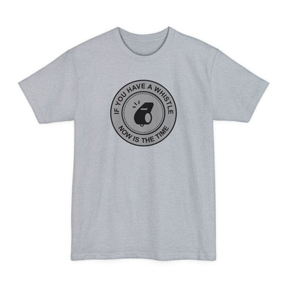 If You Have A Whistle Now Is The Time - Men's Tall T-Shirt