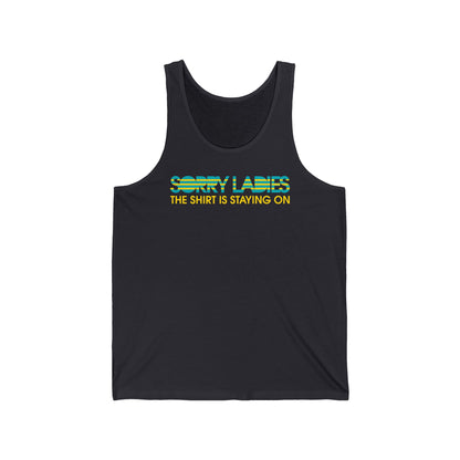 Sorry Ladies The Shirt Is Staying On - Unisex Tank