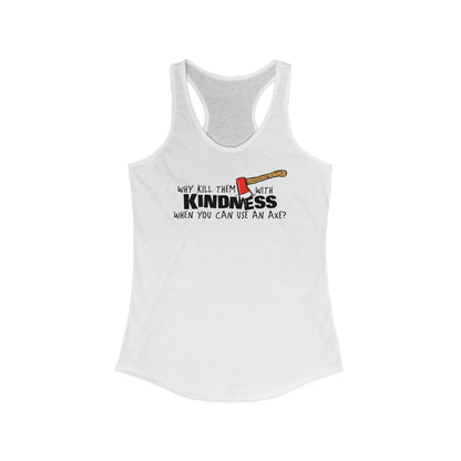 Why Kill Them With Kindness When You Can Use An Axe? - Women's Racerback Tank