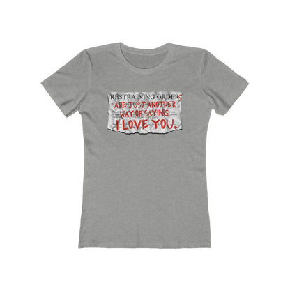 Restraining Orders Are Just Another Way Of Saying I Love You - Women’s T-Shirt