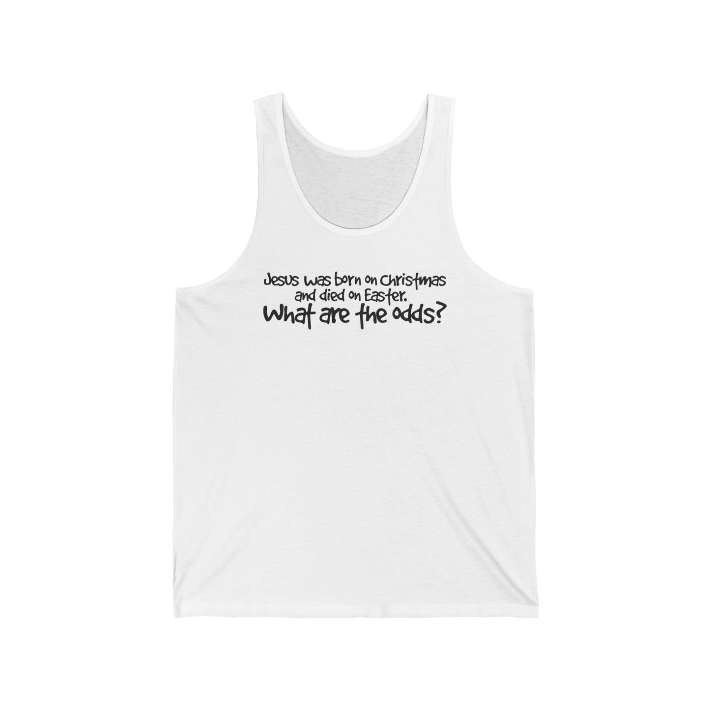 Jesus Was Born On Christmas And Died On Easter - What Are The Odds? - Unisex Tank