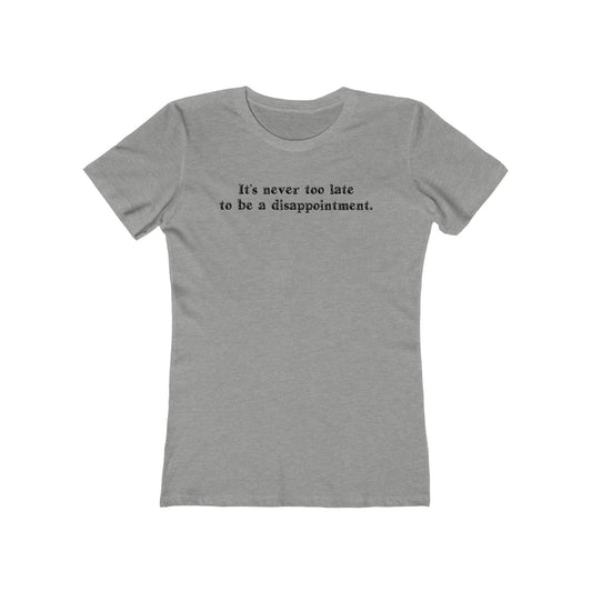 It's Never Too Late To Be A Disappointment  - Women’s T-Shirt