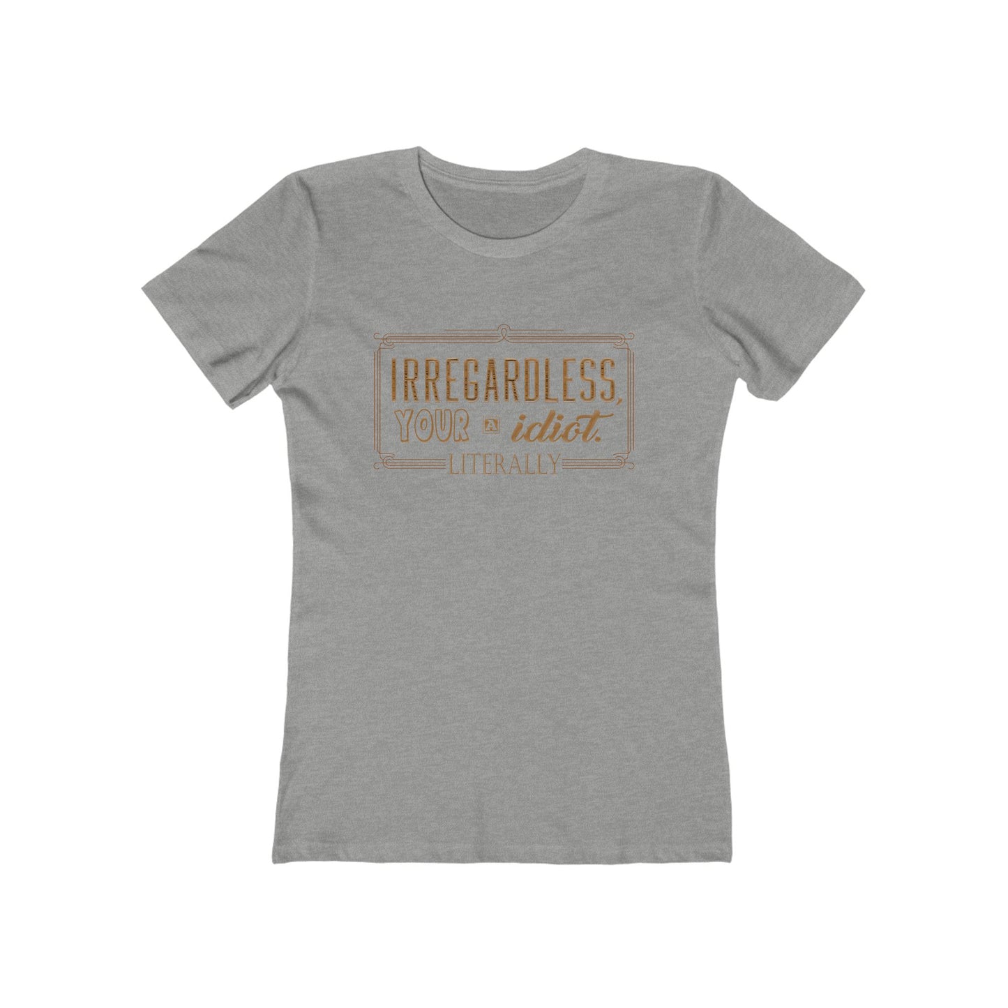 Irregardless Your A Idiot. Literally. - Women's T-Shirt