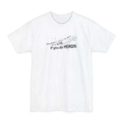 You Don't Have To Wait Until 4:20 If You Do Heroin - Men's Tall T-Shirt