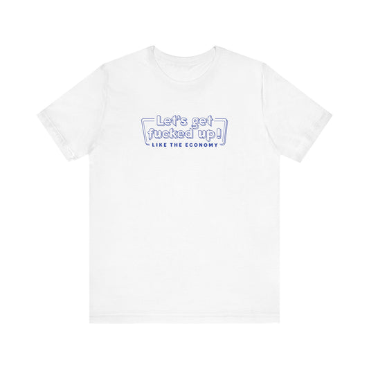Let's Get Fucked Up!  Like The Economy - Men's T-Shirt