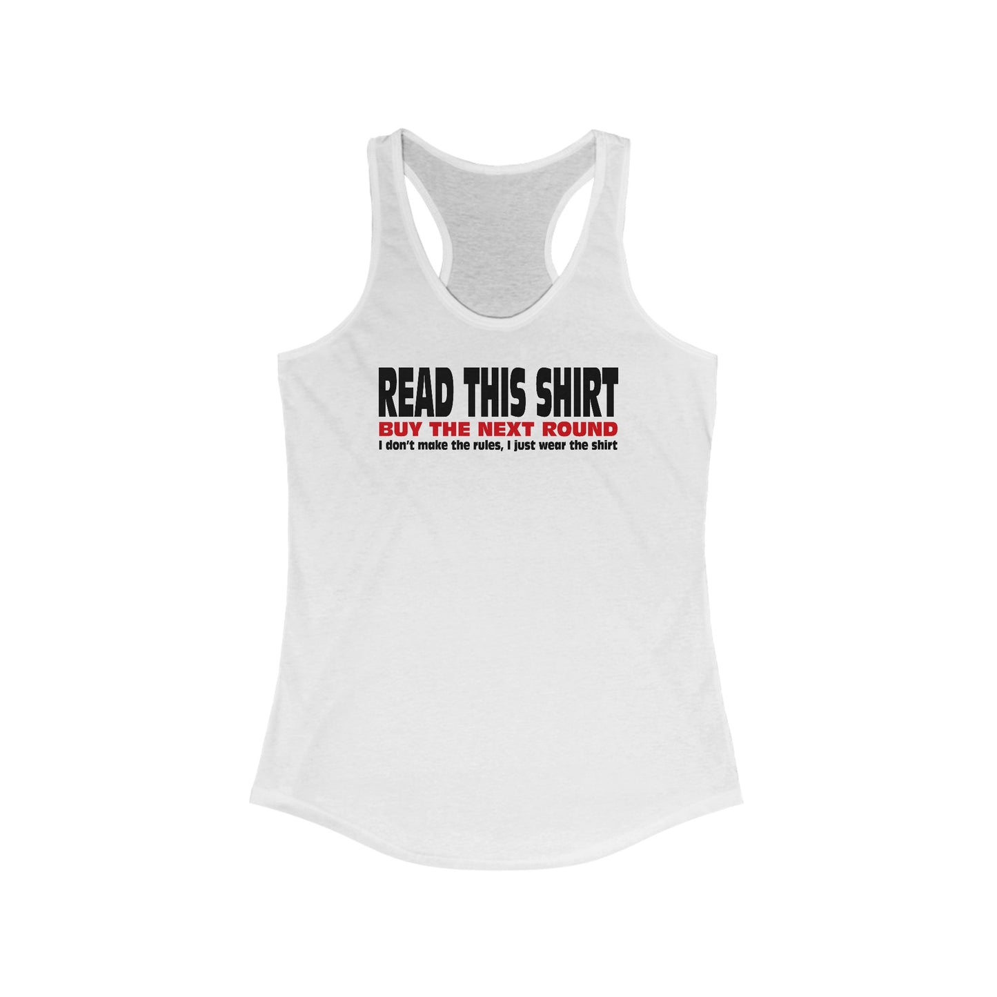 Read This Shirt Buy The Next Round. I Don't Make The Rules I Just Wear The Shirt  - Women’s Racerback Tank
