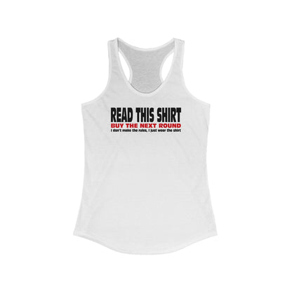 Read This Shirt Buy The Next Round. I Don't Make The Rules I Just Wear The Shirt  - Women’s Racerback Tank