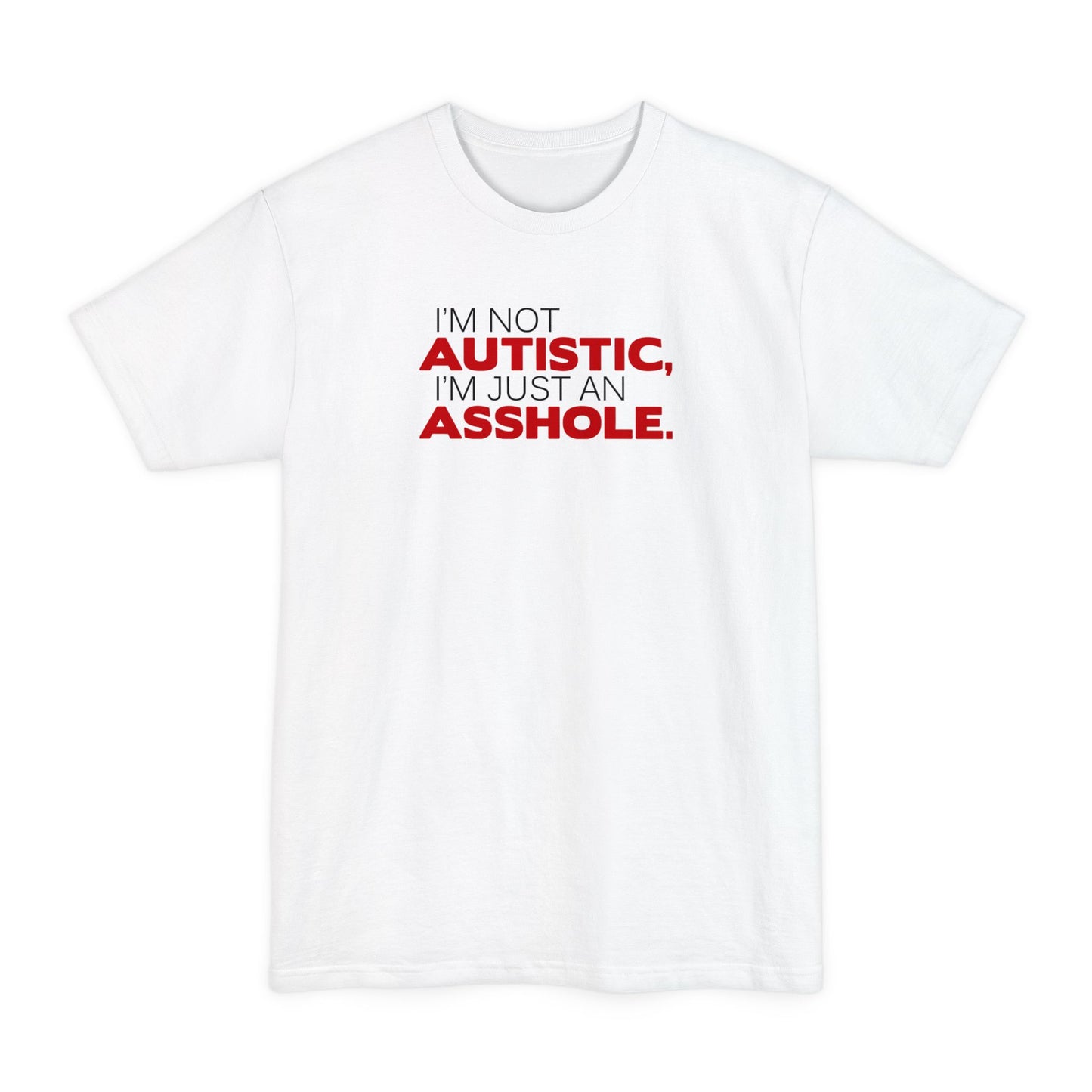 I'm Not Autistic I'm Just An Asshole. - Men's Tall T-Shirt