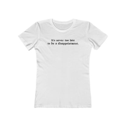 It's Never Too Late To Be A Disappointment  - Women’s T-Shirt