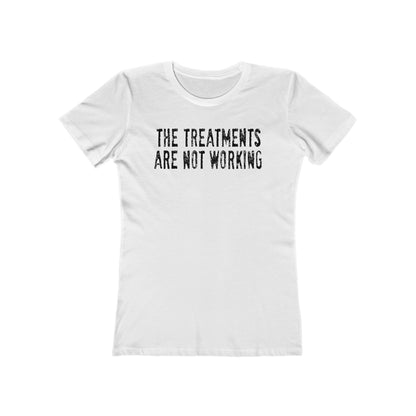 The Treatments Are Not Working - Women’s T-Shirt