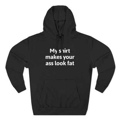 My Shirt Makes Your Ass Look Fat - Hoodie