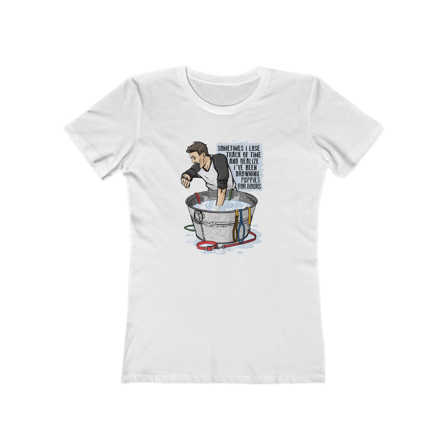 Sometimes I Lose Track Of Time And Realize I've Been Drowning Puppies For Hours - Women's T-Shirt