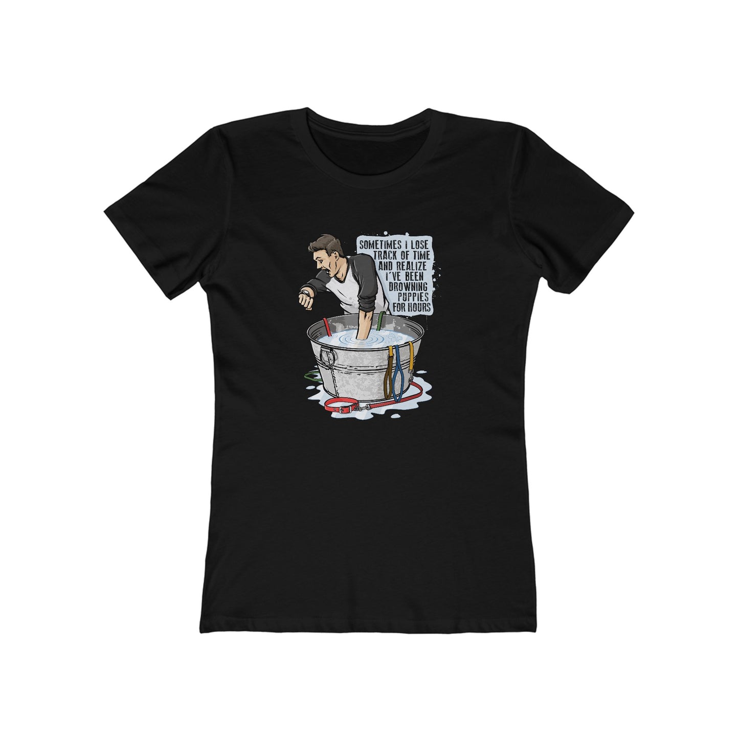 Sometimes I Lose Track Of Time And Realize I've Been Drowning Puppies For Hours - Women's T-Shirt