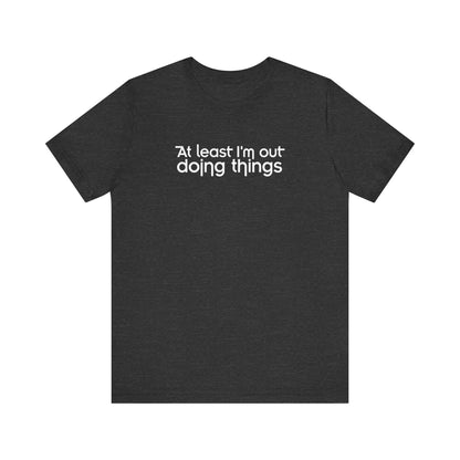 At Least I'm Out Doing Things - Men's T-Shirt