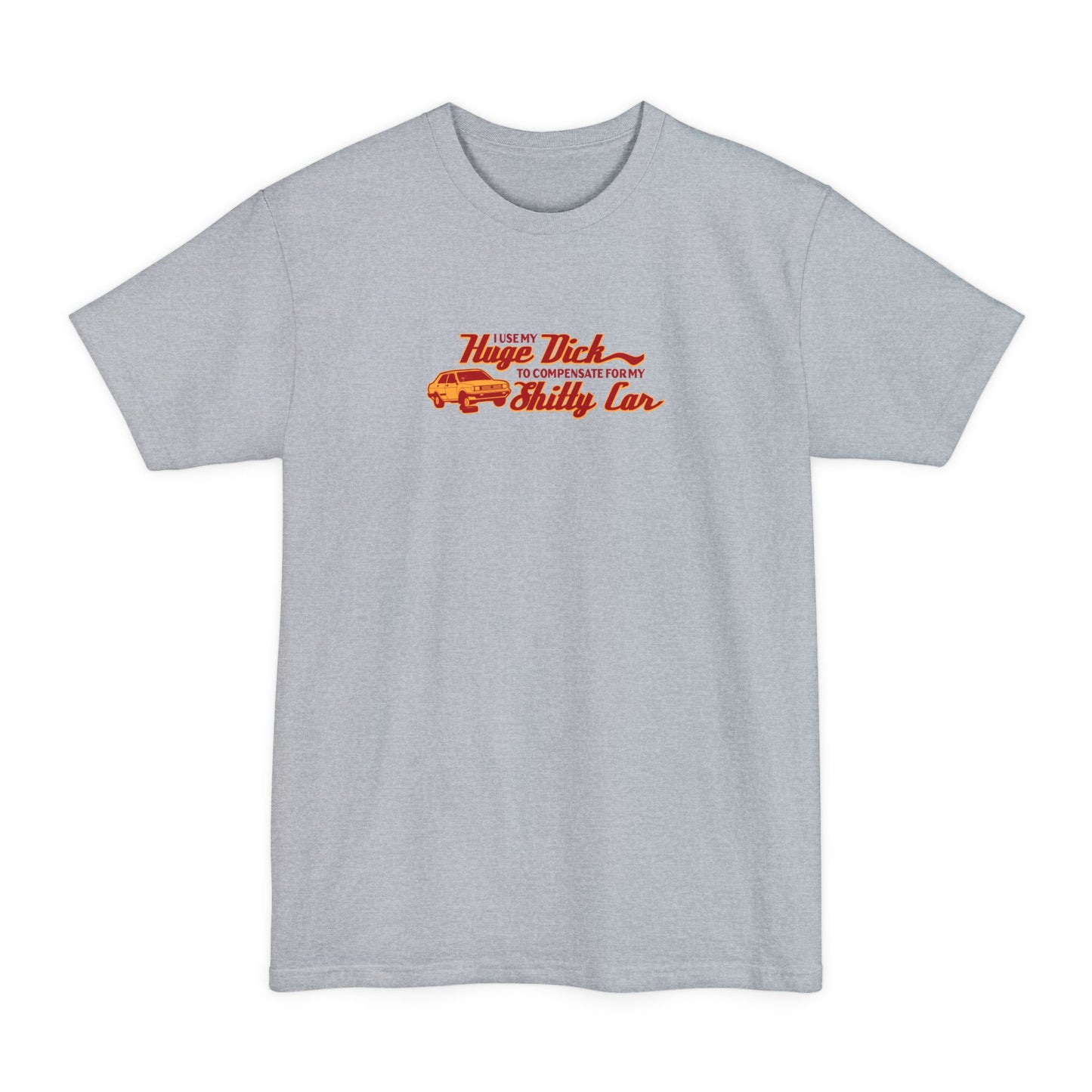 I Use My Huge Dick To Compensate For My Shitty Car - Men's Tall T-Shirt