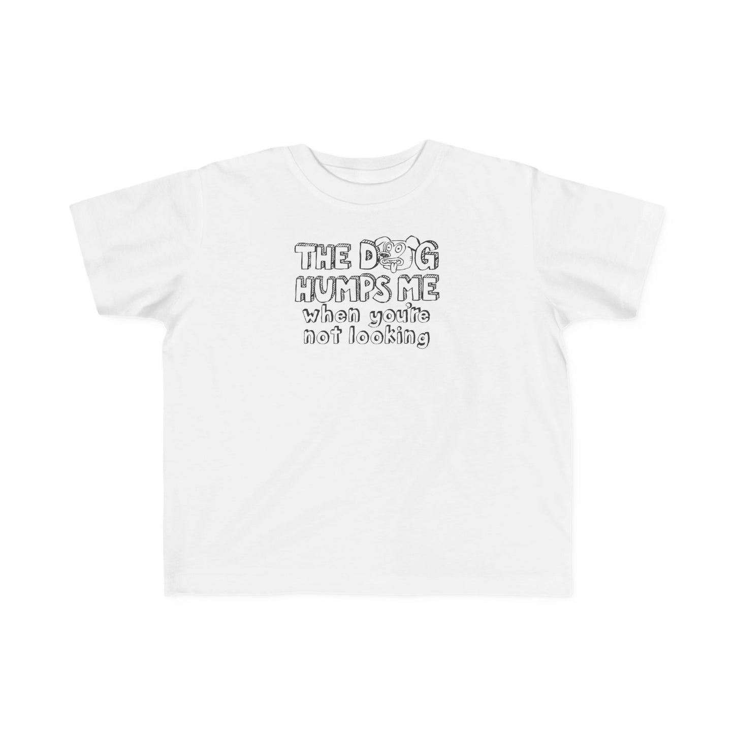 The Dog Humps Me When You're Not Looking - Toddler T-Shirt