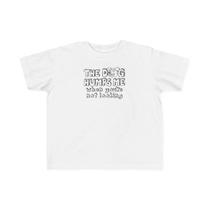 The Dog Humps Me When You're Not Looking - Toddler T-Shirt