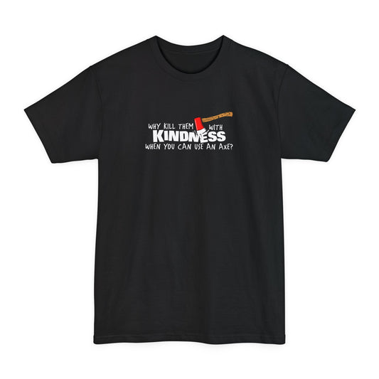 Why Kill Them With Kindness When You Can Use An Axe? - Men's Tall T-Shirt