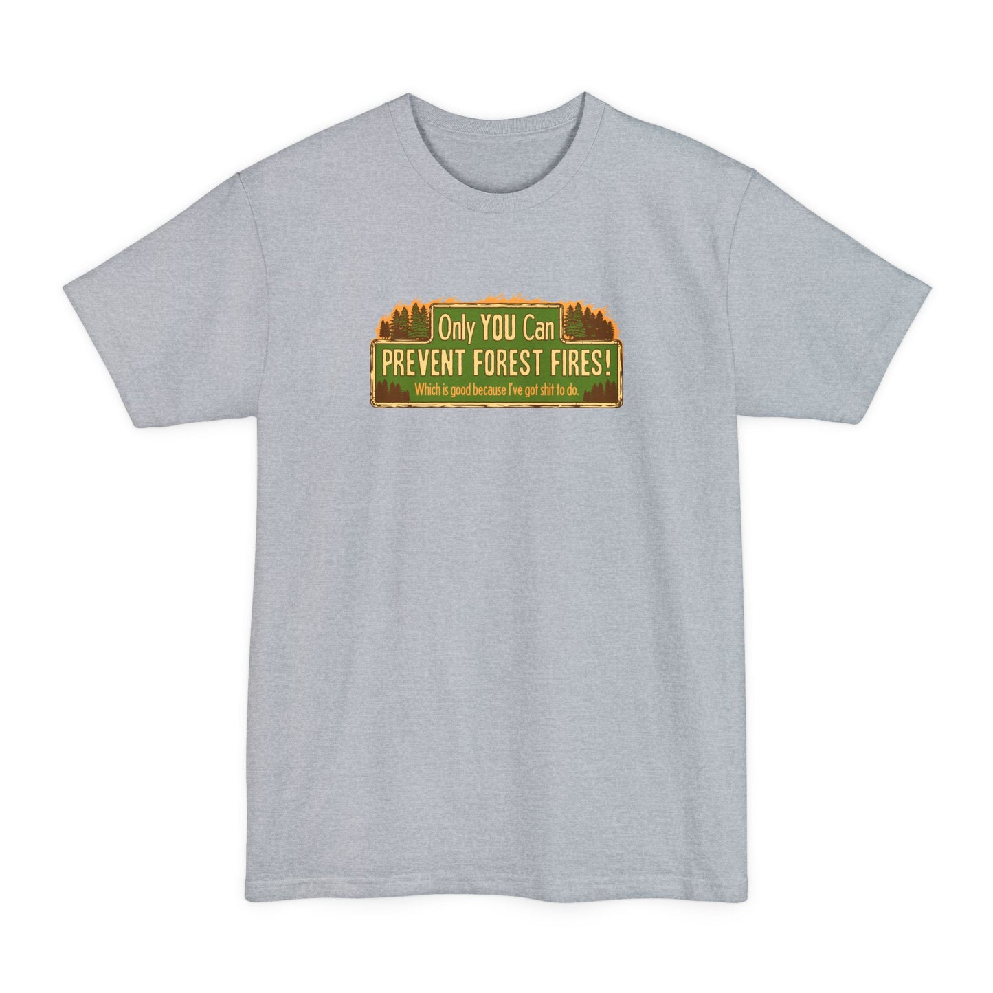 Only You Can Prevent Forest Fires! - Which Is Good Because I've Got Shit To Do - Men's Tall T-Shirt