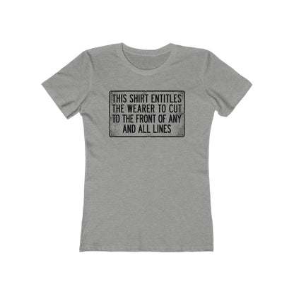 This Shirt Entitles The Wearer To Cut To The Front Of Any And All Lines  - Women’s T-Shirt