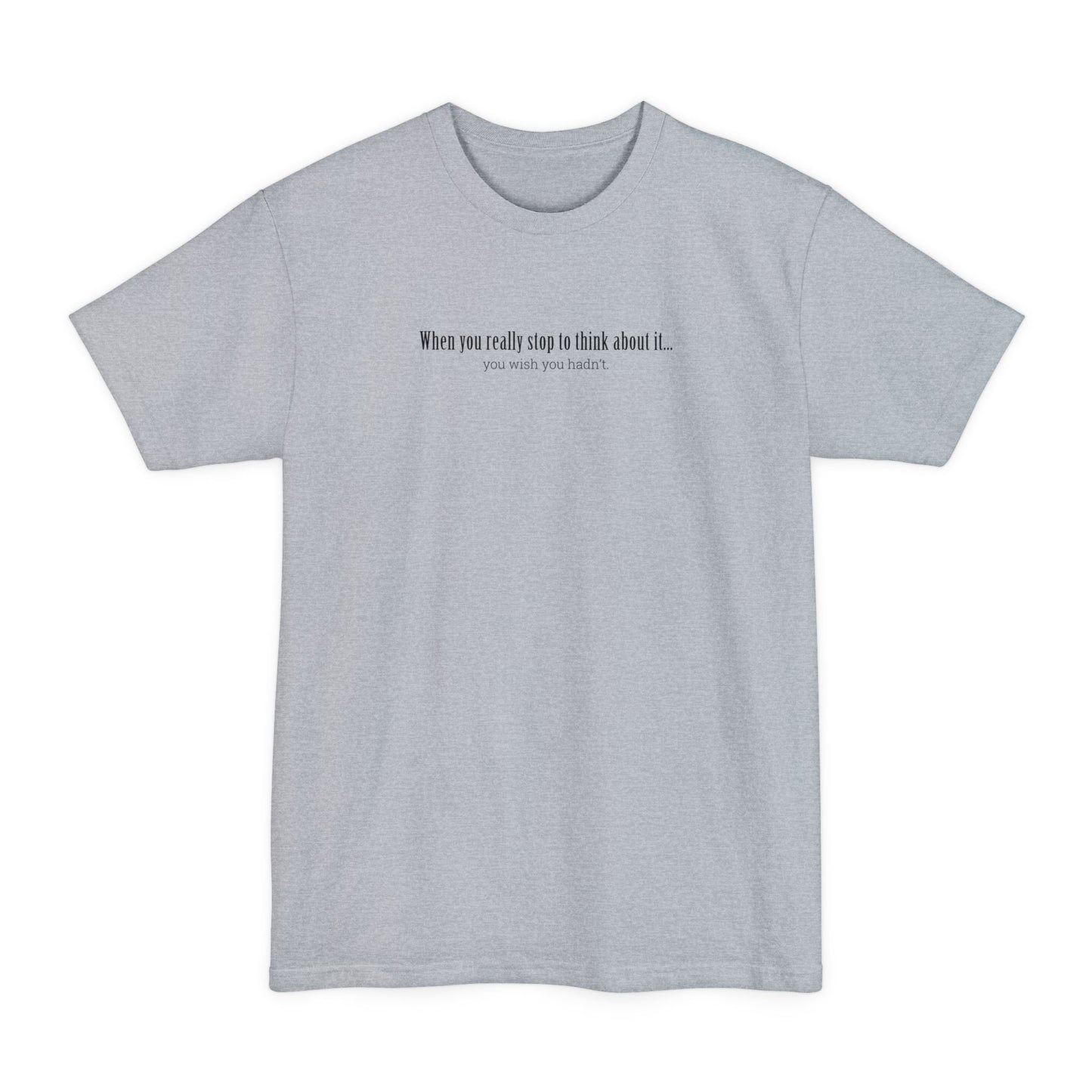 When You Really Stop And Think About It You'll Wish You Hadn't - Men's Tall T-Shirt