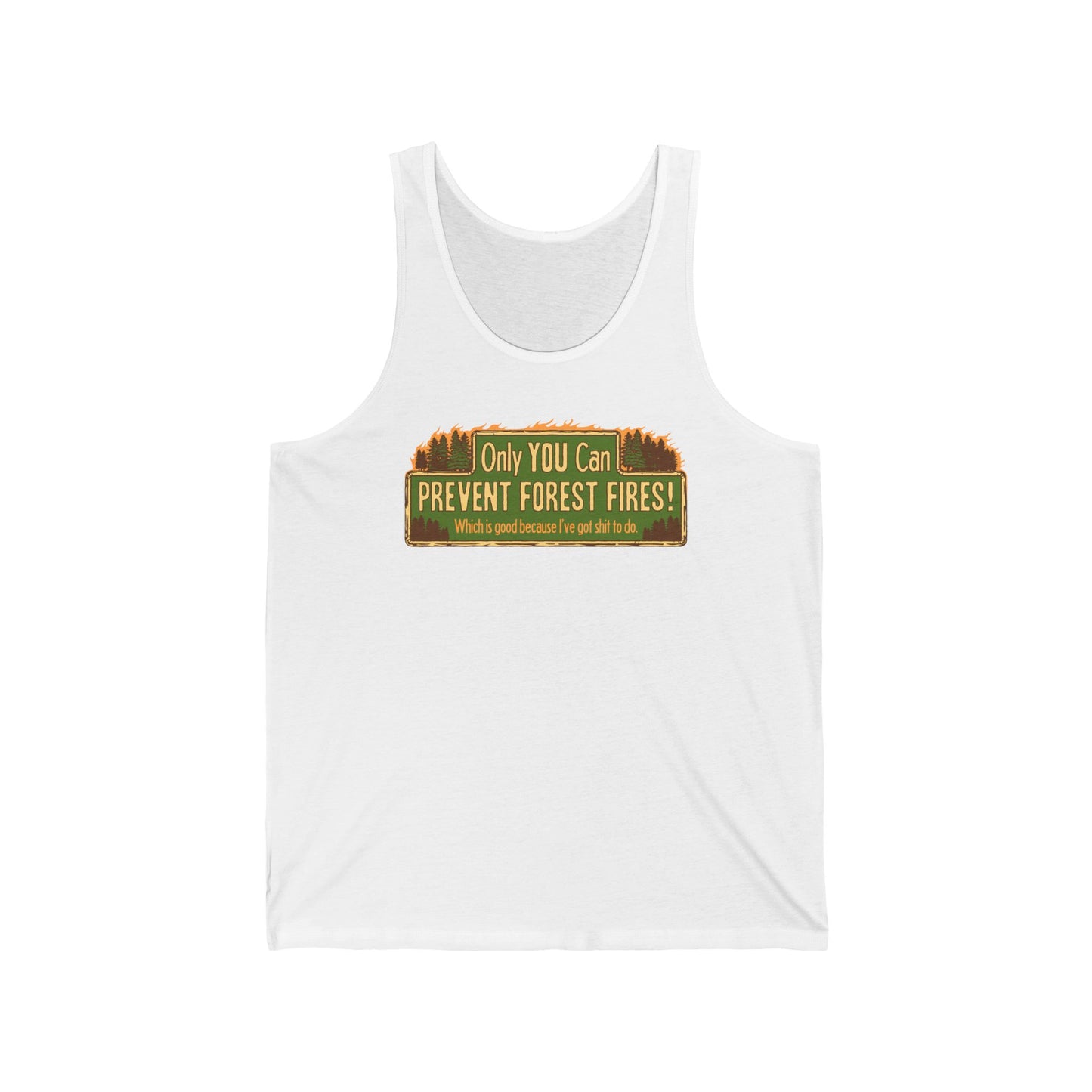 Only You Can Prevent Forest Fires! - Which Is Good Because I've Got Shit To Do - Unisex Tank