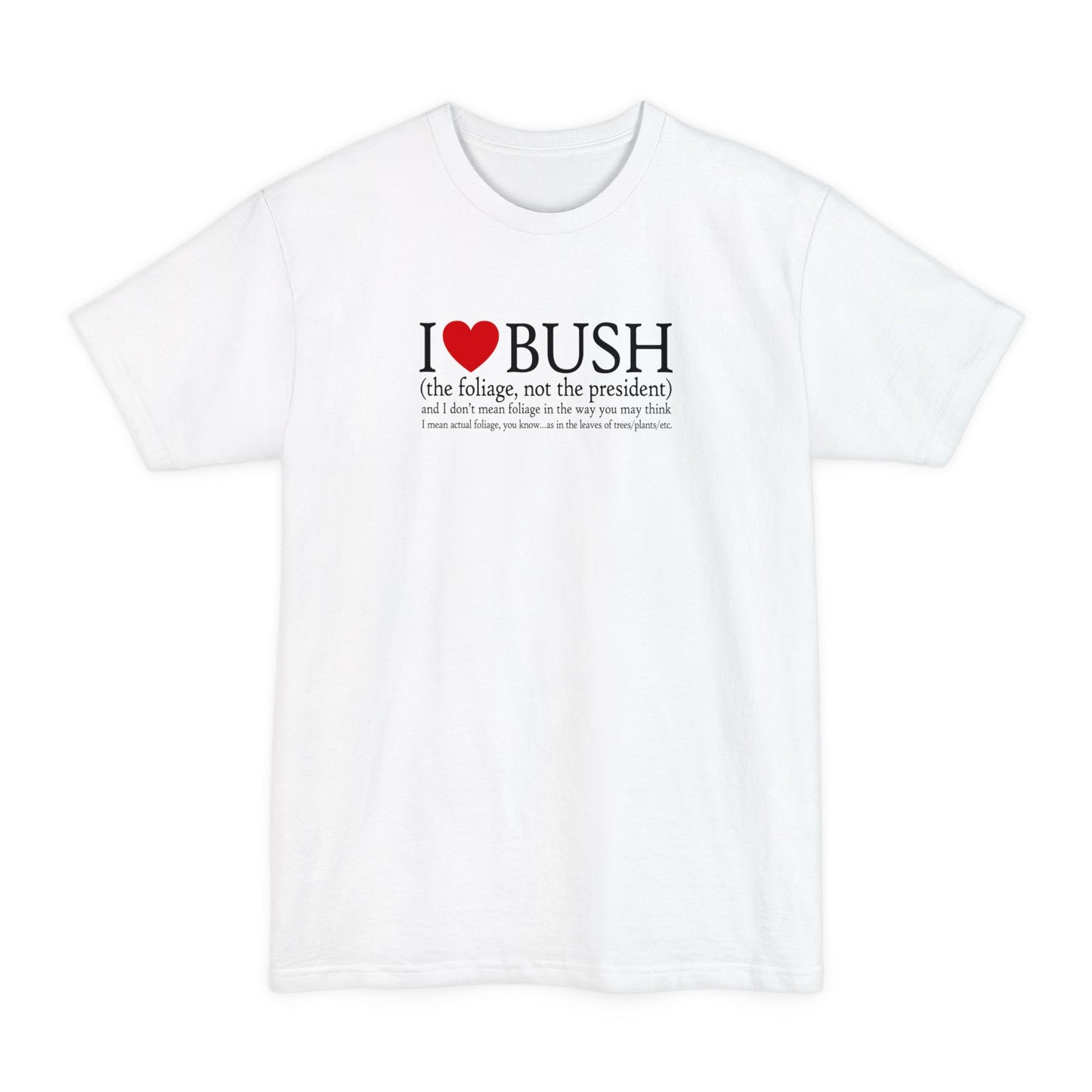 I Love Bush! (The Foliage Not The President)- And I Don't Mean Foliage The Way You May Think - Men's Tall T-Shirt