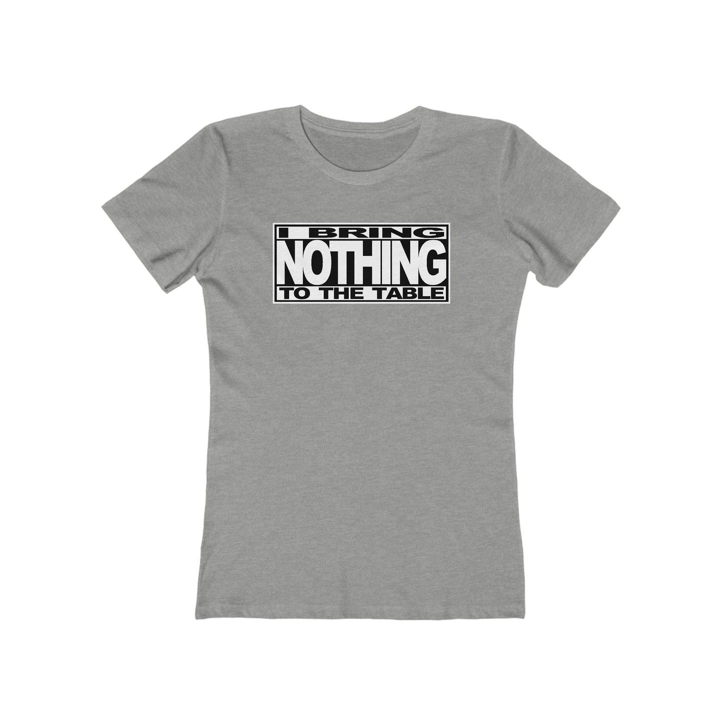 I Bring Nothing To The Table  - Women’s T-Shirt