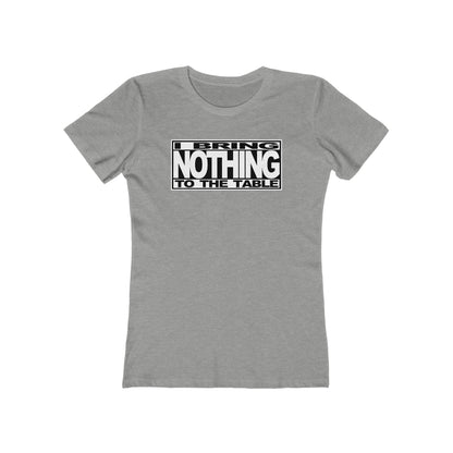 I Bring Nothing To The Table  - Women’s T-Shirt